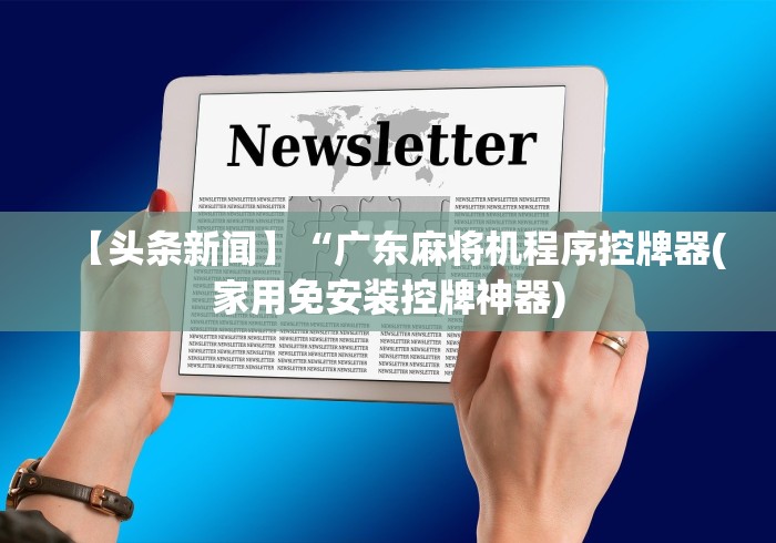 【头条新闻】“广东麻将机程序控牌器(家用免安装控牌神器)