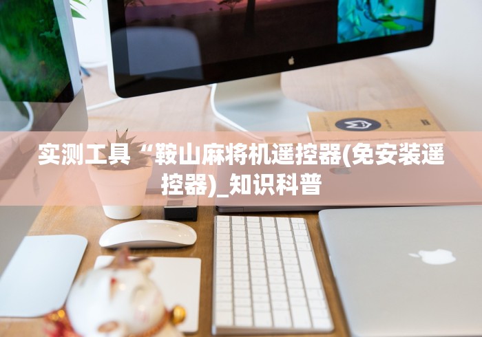 实测工具“鞍山麻将机遥控器(免安装遥控器)_知识科普 实测工具“鞍山麻将机遥控器(免安装遥控器)_知识科普