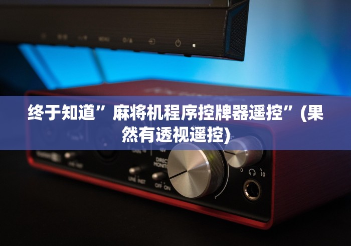 终于知道”麻将机程序控牌器遥控”(果然有透视遥控)