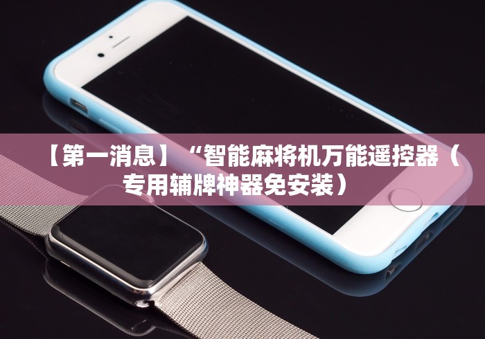 【第一消息】“智能麻将机万能遥控器（专用辅牌神器免安装） 