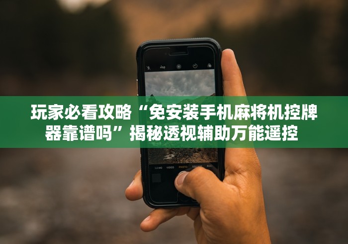 玩家必看攻略“免安装手机麻将机控牌器靠谱吗”揭秘透视辅助万能遥控 