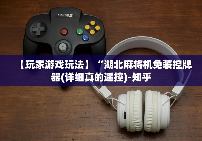 【玩家游戏玩法】“湖北麻将机免装控牌器(详细真的遥控)-知乎 【玩家游戏玩法】“湖北麻将机免装控牌器(详细真的遥控)-知乎