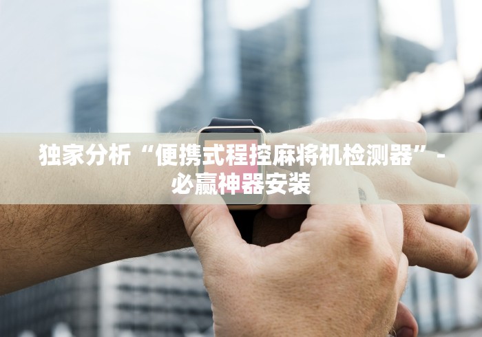 独家分析“便携式程控麻将机检测器”-必赢神器安装