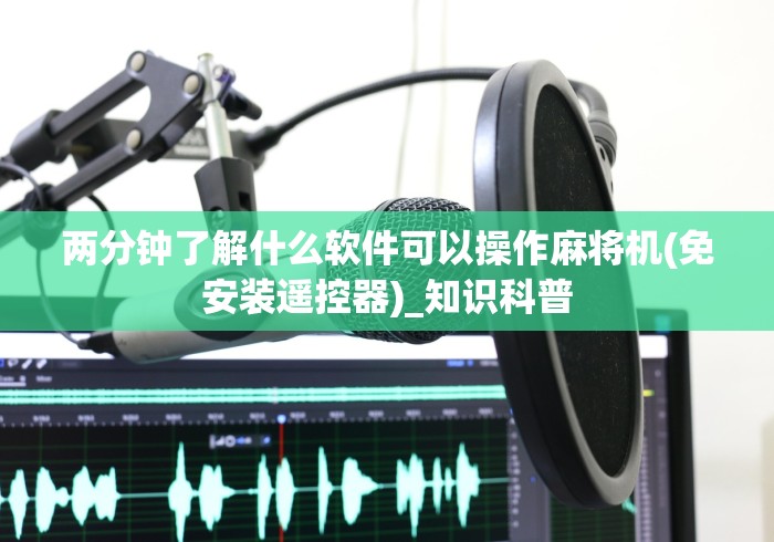 两分钟了解什么软件可以操作麻将机(免安装遥控器)_知识科普