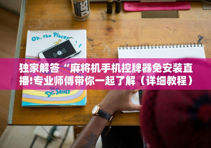 独家解答“麻将机手机控牌器免安装直播!专业师傅带你一起了解(详细教程)-知乎 独家解答“麻将机手机控牌器免安装直播!专业师傅带你一起了解(详细教程)-知乎
