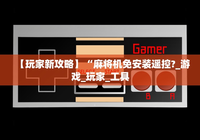 【玩家新攻略】“麻将机免安装遥控?_游戏_玩家_工具