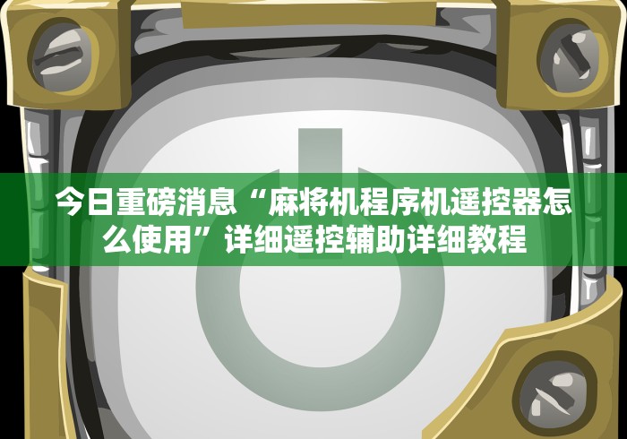 今日重磅消息“麻将机程序机遥控器怎么使用”详细遥控辅助详细教程 今日重磅消息“麻将机程序机遥控器怎么使用”详细遥控辅助详细教程