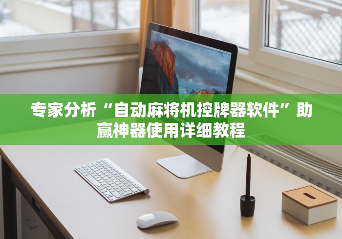 专家分析“自动麻将机控牌器软件”助赢神器使用详细教程 专家分析“自动麻将机控牌器软件”助赢神器使用详细教程