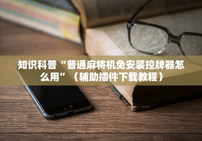 知识科普“普通麻将机免安装控牌器怎么用”(辅助插件下载教程) 知识科普“普通麻将机免安装控牌器怎么用”(辅助插件下载教程)