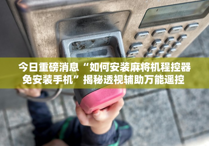 今日重磅消息“如何安装麻将机程控器免安装手机”揭秘透视辅助万能遥控 
