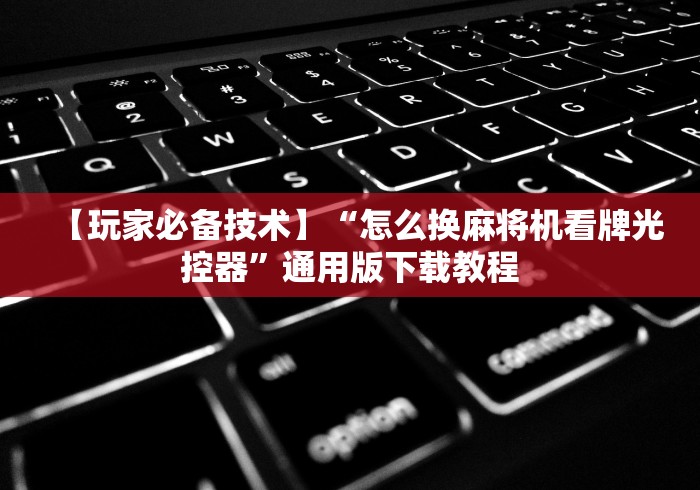 【玩家必备技术】“怎么换麻将机看牌光控器”通用版下载教程 【玩家必备技术】“怎么换麻将机看牌光控器”通用版下载教程