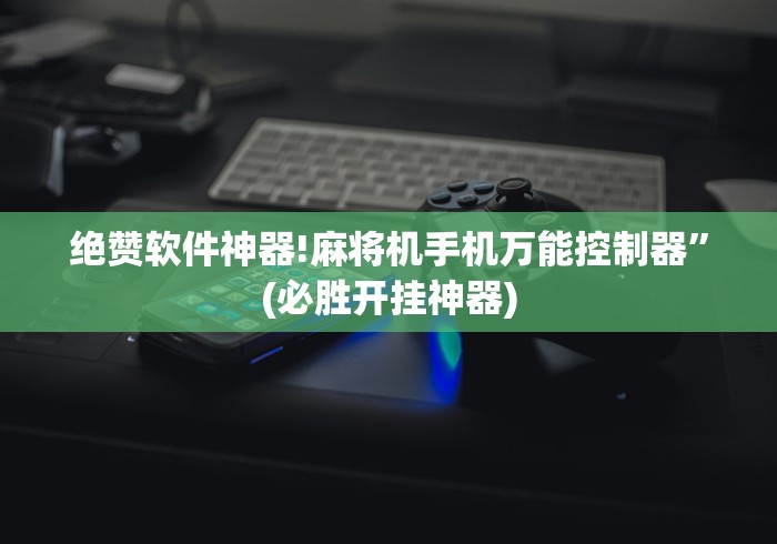 绝赞软件神器!麻将机手机万能控制器”(必胜开挂神器)