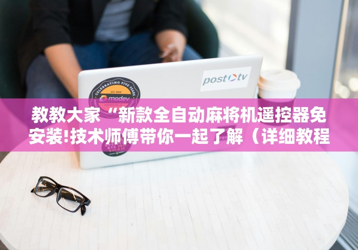 教教大家“新款全自动麻将机遥控器免安装!技术师傅带你一起了解(详细教程)-知乎 教教大家“新款全自动麻将机遥控器免安装!技术师傅带你一起了解(详细教程)-知乎