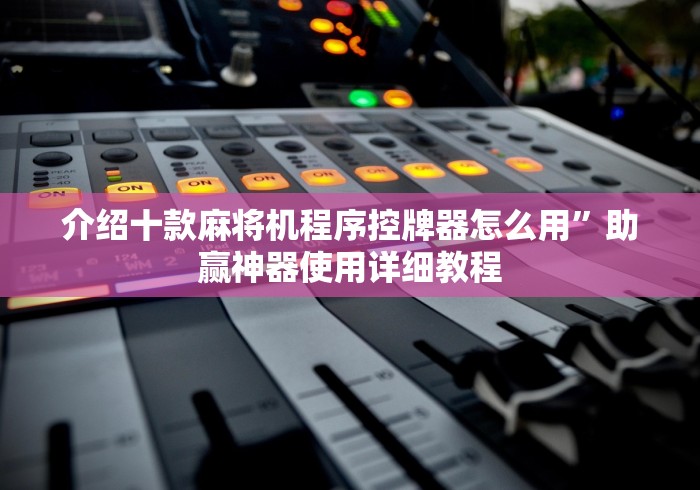介绍十款麻将机程序控牌器怎么用”助赢神器使用详细教程