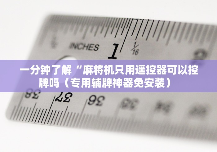 一分钟了解“麻将机只用遥控器可以控牌吗（专用辅牌神器免安装） 