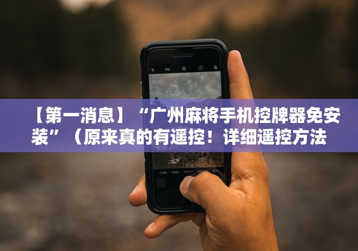 【第一消息】“广州麻将手机控牌器免安装”（原来真的有遥控！详细遥控方法）知乎