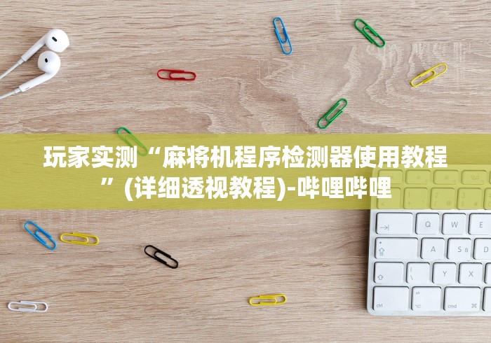 玩家实测“麻将机程序检测器使用教程”(详细透视教程)-哔哩哔哩