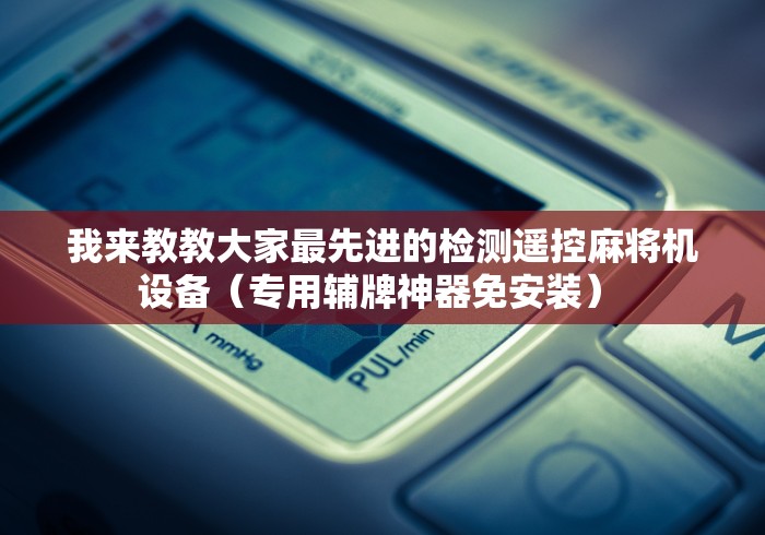 我来教教大家最先进的检测遥控麻将机设备（专用辅牌神器免安装） 