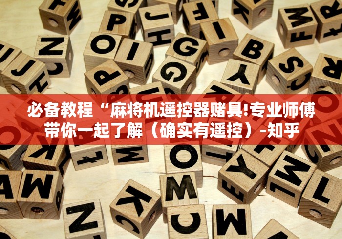 必备教程“麻将机遥控器赌具!专业师傅带你一起了解（确实有遥控）-知乎