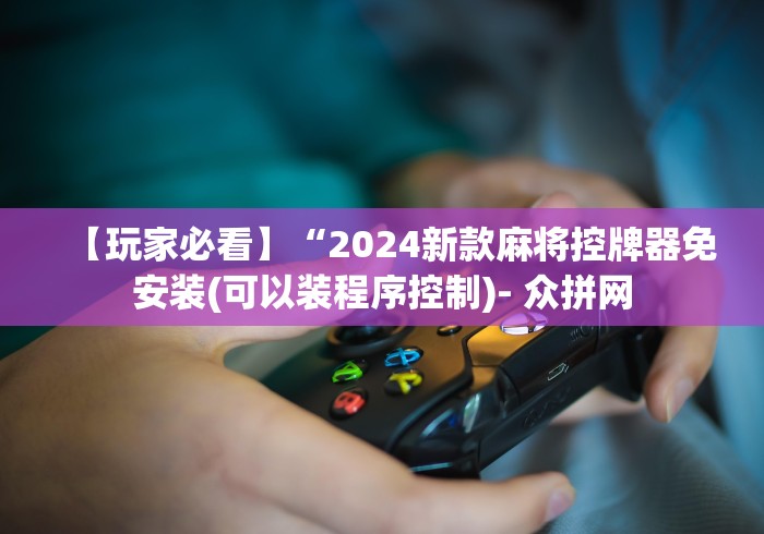 【玩家必看】“2024新款麻将控牌器免安装(可以装程序控制)- 众拼网