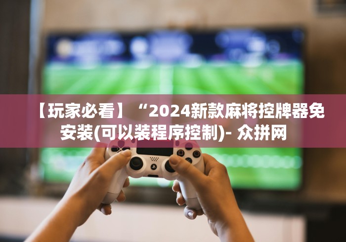 【玩家必看】“2024新款麻将控牌器免安装(可以装程序控制)- 众拼网