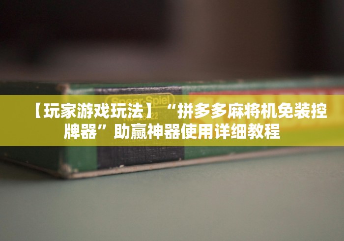 【玩家游戏玩法】“拼多多麻将机免装控牌器”助赢神器使用详细教程