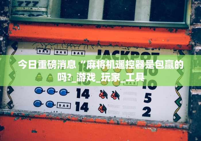 今日重磅消息“麻将机遥控器是包赢的吗?_游戏_玩家_工具