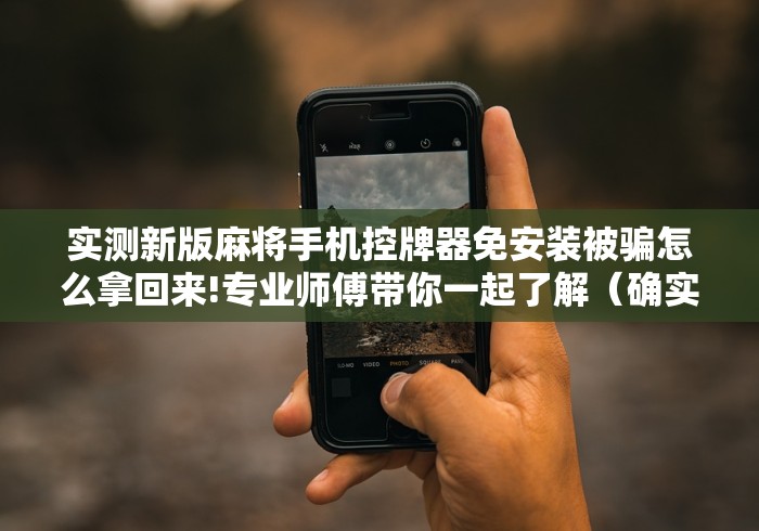 实测新版麻将手机控牌器免安装被骗怎么拿回来!专业师傅带你一起了解（确实有遥控）-知乎