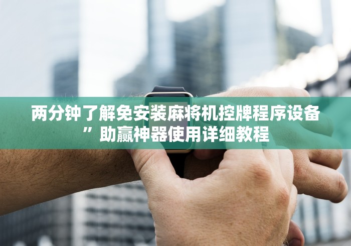 两分钟了解免安装麻将机控牌程序设备”助赢神器使用详细教程 两分钟了解免安装麻将机控牌程序设备”助赢神器使用详细教程