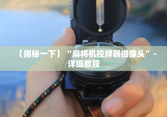 【揭秘一下】“麻将机控牌器摄像头”-详细教程