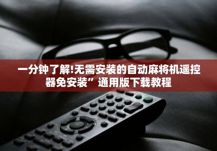 一分钟了解!无需安装的自动麻将机遥控器免安装”通用版下载教程