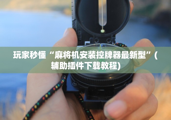 玩家秒懂“麻将机安装控牌器最新型”(辅助插件下载教程)