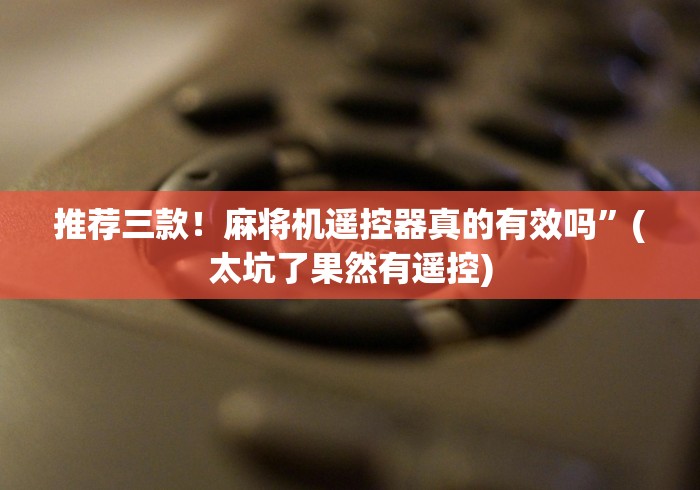 推荐三款！麻将机遥控器真的有效吗”(太坑了果然有遥控)