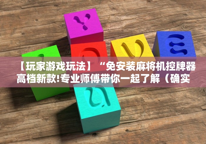 【玩家游戏玩法】“免安装麻将机控牌器高档新款!专业师傅带你一起了解（确实有遥控）-知乎