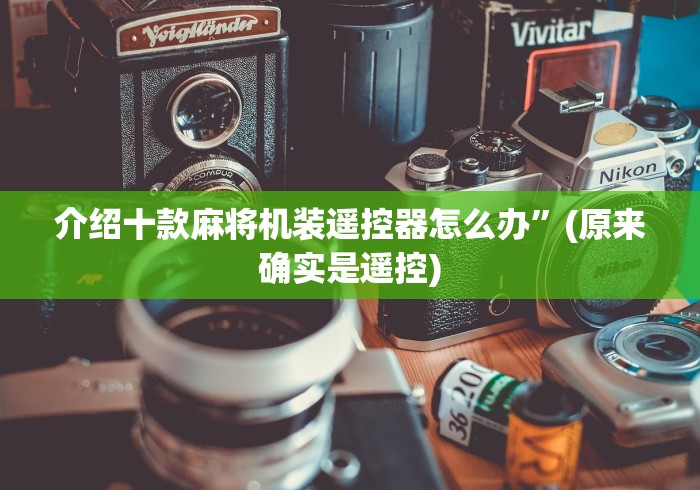 介绍十款麻将机装遥控器怎么办”(原来确实是遥控)