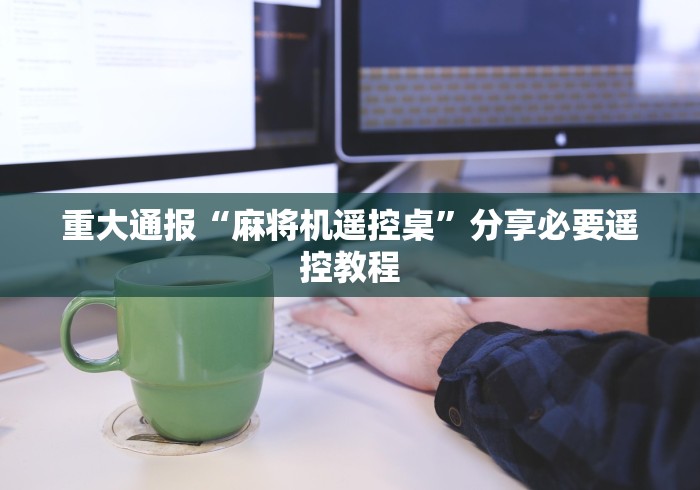 重大通报“麻将机遥控桌”分享必要遥控教程 重大通报“麻将机遥控桌”分享必要遥控教程