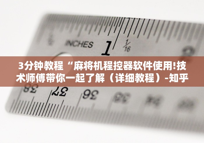 3分钟教程“麻将机程控器软件使用!技术师傅带你一起了解（详细教程）-知乎