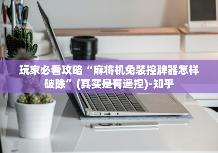 玩家必看攻略“麻将机免装控牌器怎样破除”(其实是有遥控)-知乎 玩家必看攻略“麻将机免装控牌器怎样破除”(其实是有遥控)-知乎