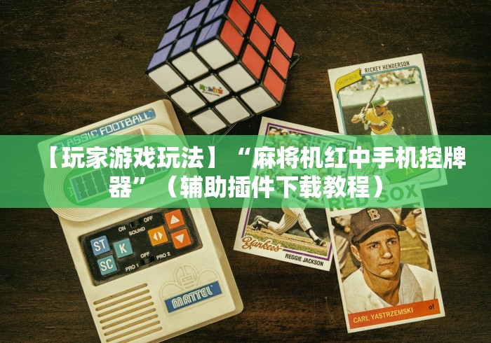 【玩家游戏玩法】“麻将机红中手机控牌器”(辅助插件下载教程) 【玩家游戏玩法】“麻将机红中手机控牌器”(辅助插件下载教程)