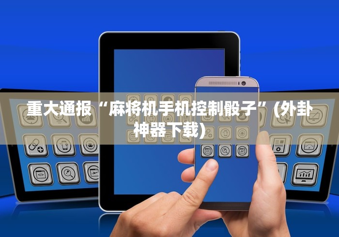 重大通报“麻将机手机控制骰子”(外卦神器下载)