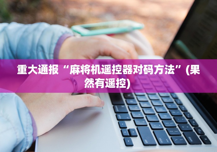 重大通报“麻将机遥控器对码方法”(果然有遥控) 