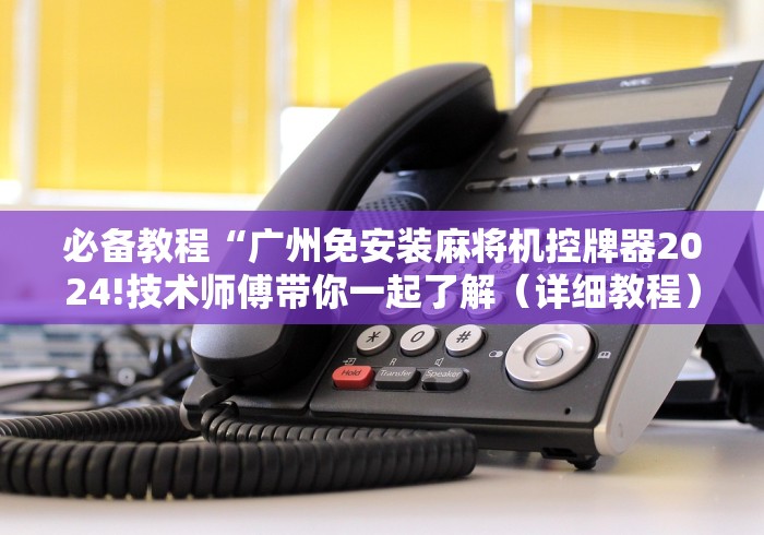 必备教程“广州免安装麻将机控牌器2024!技术师傅带你一起了解(详细教程)-知乎 必备教程“广州免安装麻将机控牌器2024!技术师傅带你一起了解(详细教程)-知乎