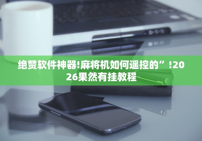 绝赞软件神器!麻将机如何遥控的”!2026果然有挂教程