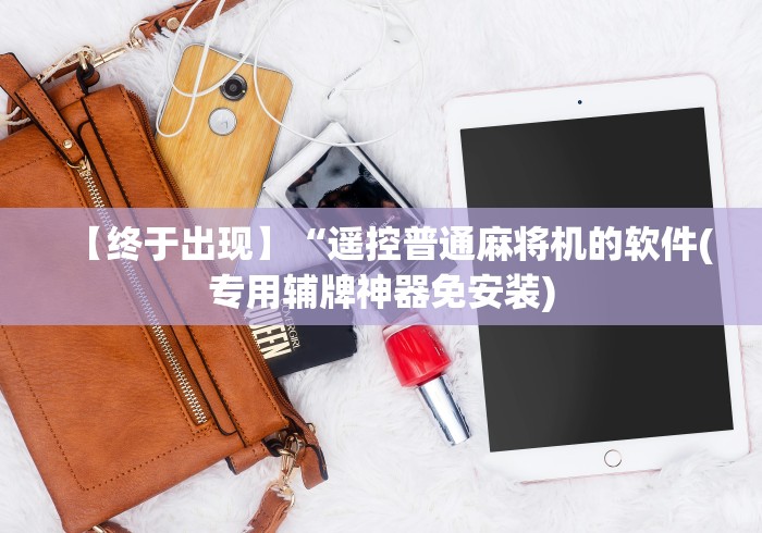 【终于出现】“遥控普通麻将机的软件(专用辅牌神器免安装)