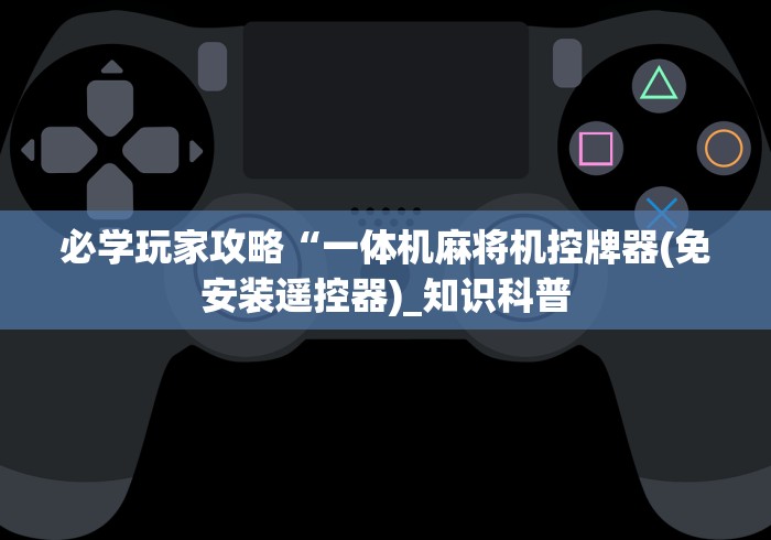 必学玩家攻略“一体机麻将机控牌器(免安装遥控器)_知识科普 必学玩家攻略“一体机麻将机控牌器(免安装遥控器)_知识科普