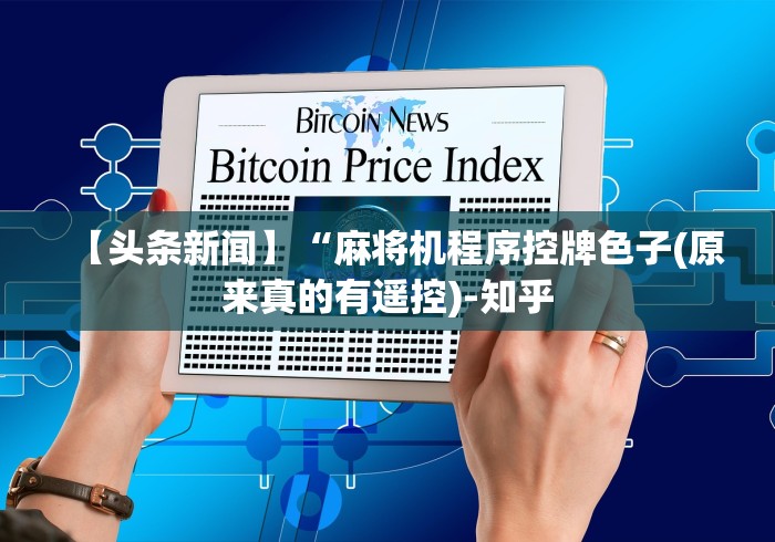 【头条新闻】“麻将机程序控牌色子(原来真的有遥控)-知乎