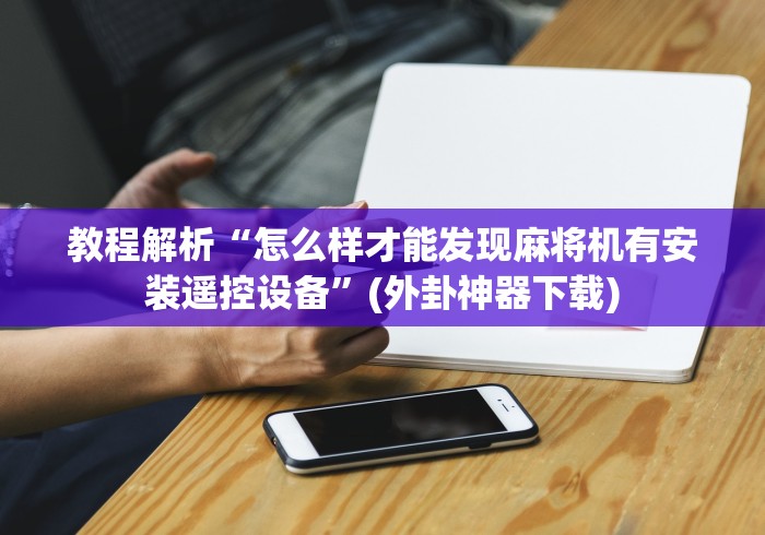教程解析“怎么样才能发现麻将机有安装遥控设备”(外卦神器下载) 教程解析“怎么样才能发现麻将机有安装遥控设备”(外卦神器下载)