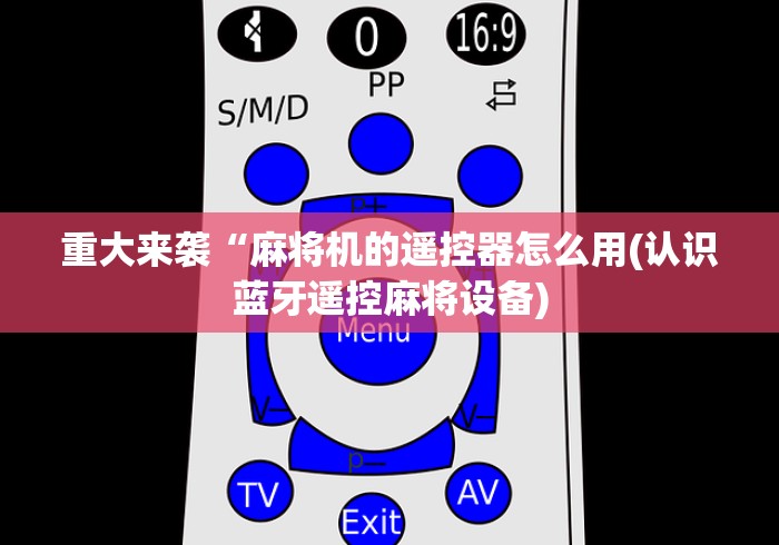 重大来袭“麻将机的遥控器怎么用(认识蓝牙遥控麻将设备) 重大来袭“麻将机的遥控器怎么用(认识蓝牙遥控麻将设备)
