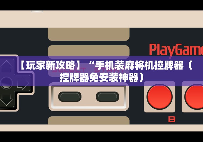 【玩家新攻略】“手机装麻将机控牌器（控牌器免安装神器）