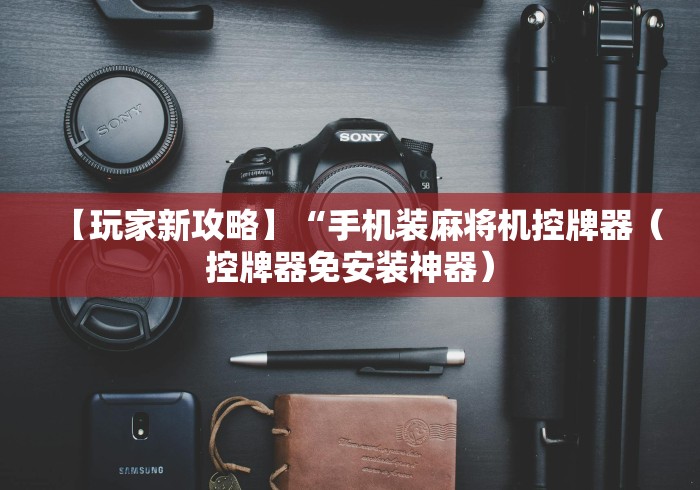 【玩家新攻略】“手机装麻将机控牌器（控牌器免安装神器）